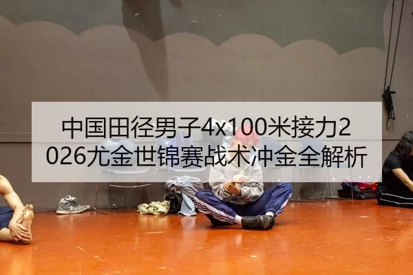 中国田径男子4x100米接力2026尤金世锦赛战术冲金全解析